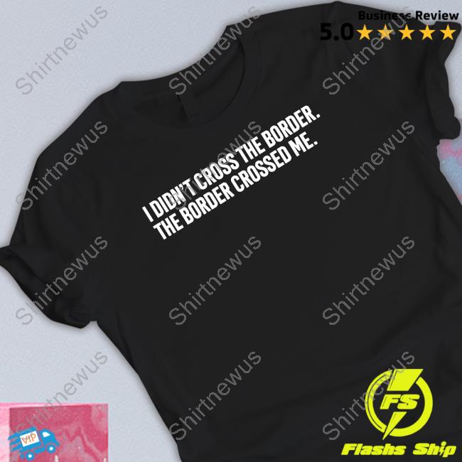 I Didn't Cross The Border The Border Crossed Me Tee Shirt Jeremy Jojola