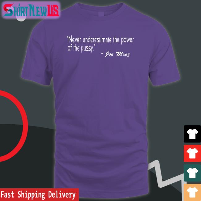 Shirts That Go Hard Never Underestimate The Power Of The Pussy Joe Mroz Shirt Shirtsthtgohard