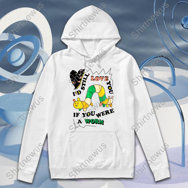 Official I'd Still Love You If You Were A Woram Shirt Hooded Sweatshirt