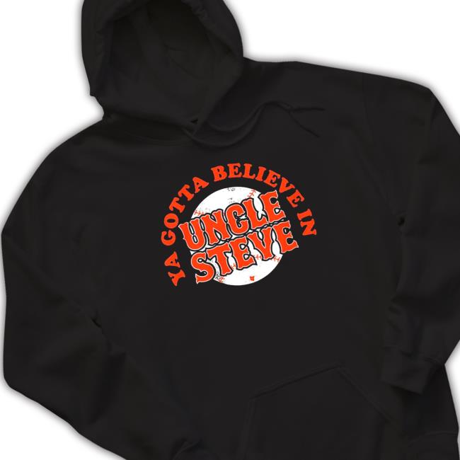 Ya Gotta Believe In Uncle Steve Cap Official Ya Gotta Believe In Uncle Steve Hooded Sweatshirt