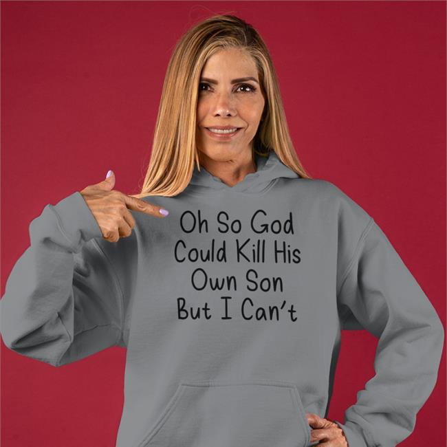 Oh So God Could Kill His Own Son But I Can't Tee Shirt Erinmhk