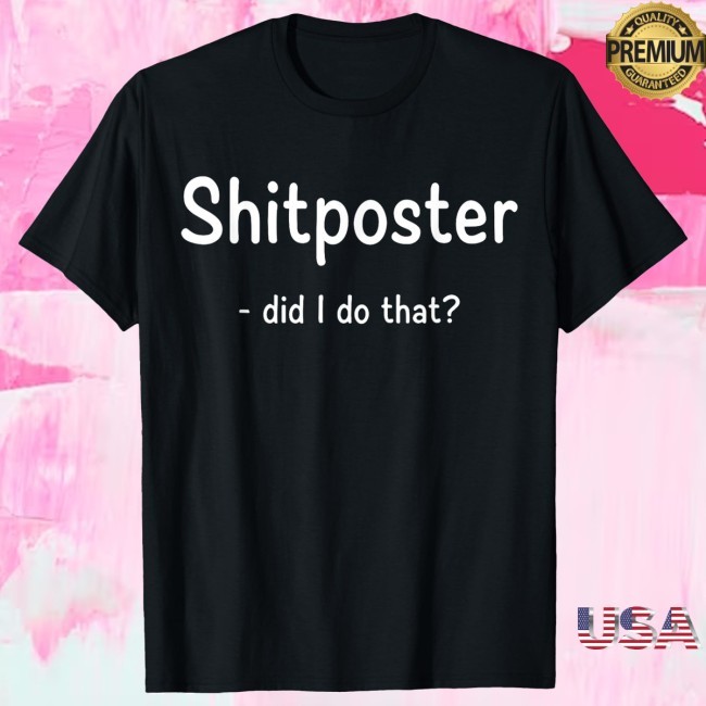 Shitposter Did I Do That Shirt