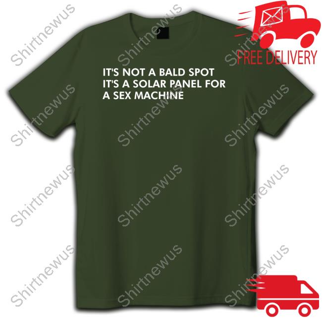 It's Not A Bald Spot It's A Solar Panel For A Sex Machine T Shirt