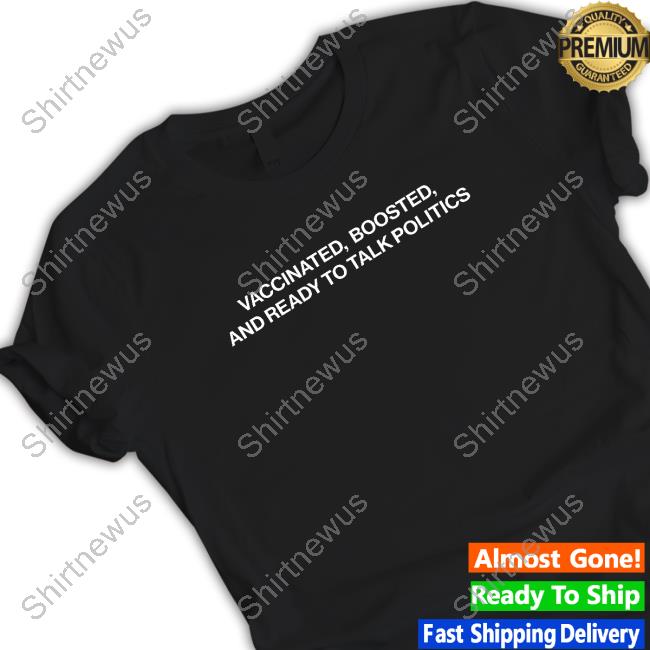Shitheadsteve Merch Vaccinated Boosted And Ready To Talk Politics Tee Shirt