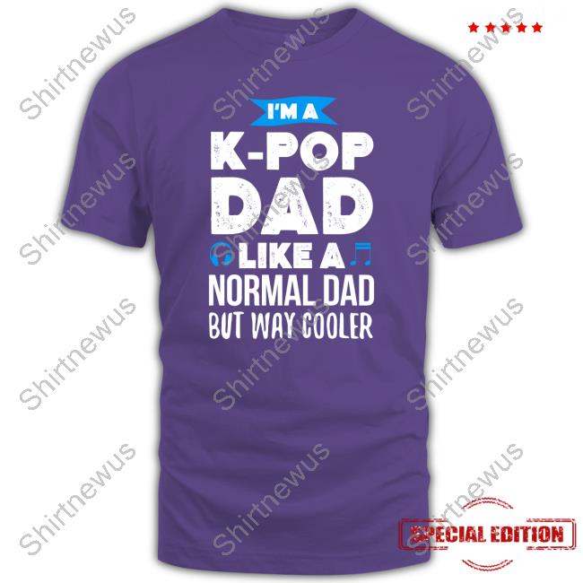 I'm A K-Pop Dad Like A Normal Dad But Way Cooler T-Shirt I'm A K-Pop Dad Like A Normal Dad But Way Cooler T-Shirt