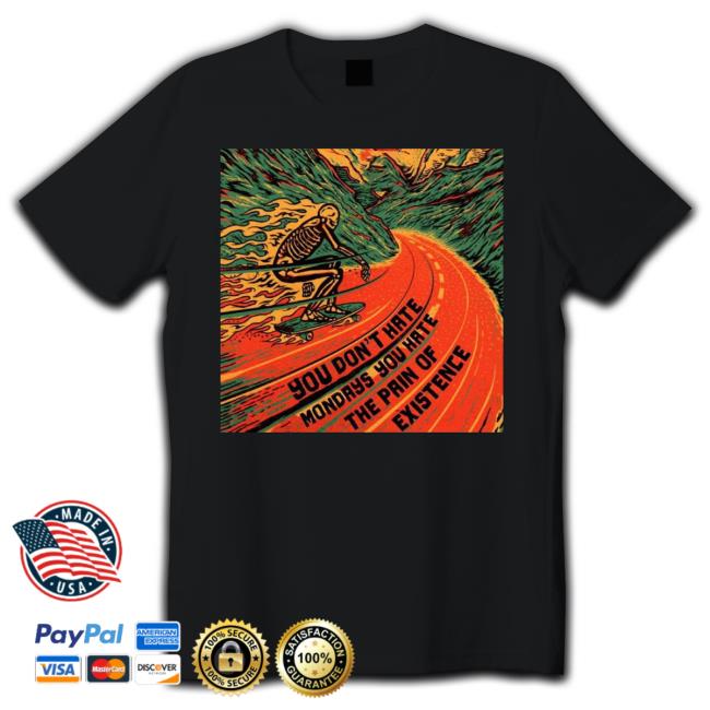 You Don't Hate Mondays You Hate The Pain Of Existence Tee Shirt