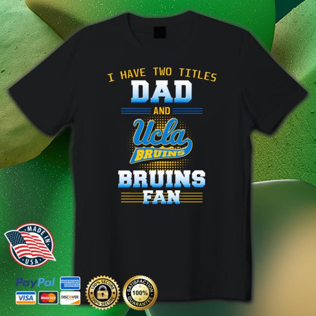 I have two titles dad and ucla Bruins Bruins fan Tee I have two titles dad and ucla Bruins Bruins fan Tee Shirts