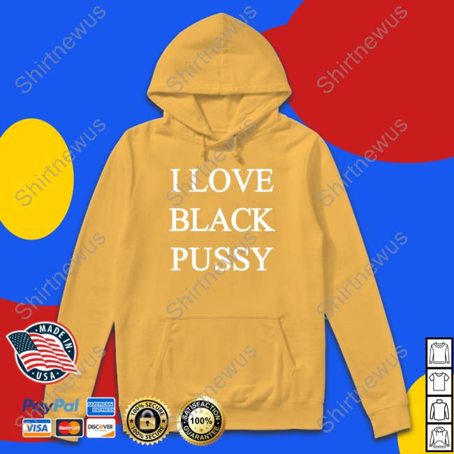 Official I Love Black Pussy Shirt ShitpostGateway