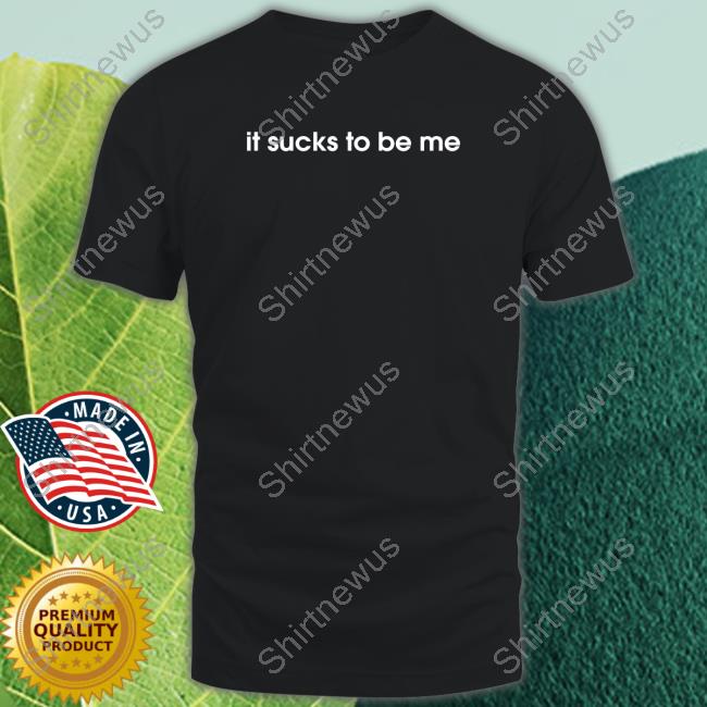 Shirtsthtgohard It Sucks To Be Me Shirt