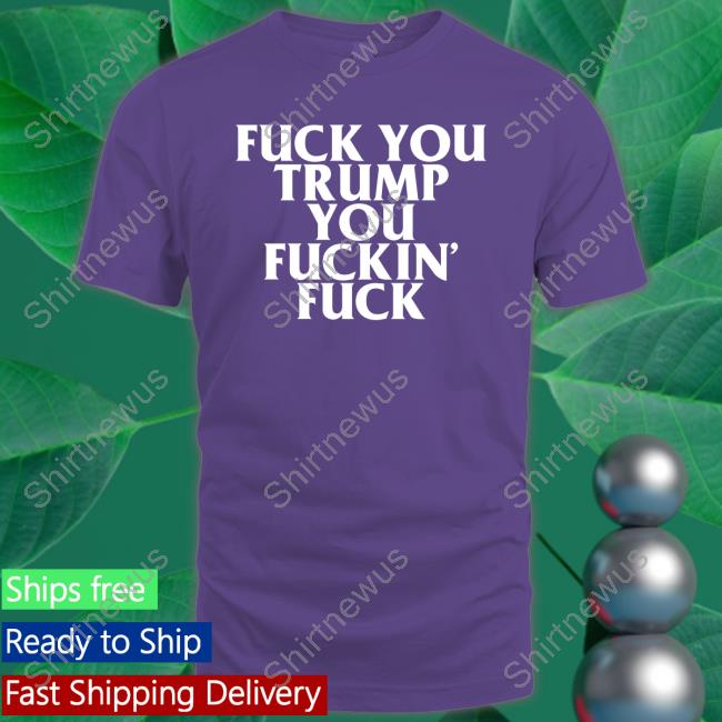 Fuck You Trump You Fuckin Fuck T Shirts Jojofromjerz Sabrina