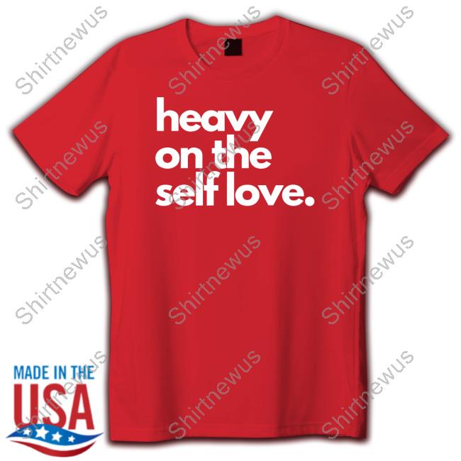 Heavy On The Self Love Shirt 2023