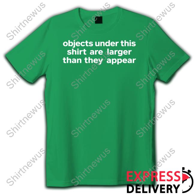 Objects Under This Shirt Are Larger Than They Appear Shirt