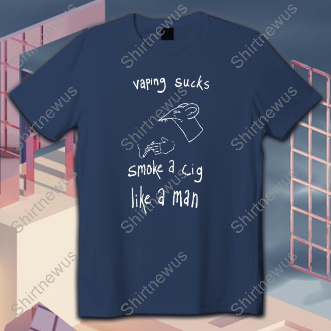 Vaping Sucks Smoke A Cig Like A Man Shirt 2022
