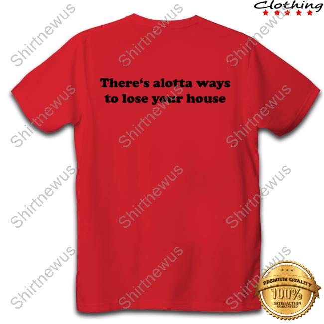 GregTheWeidman There's Alotta Ways To Lose Your House T-Shirt