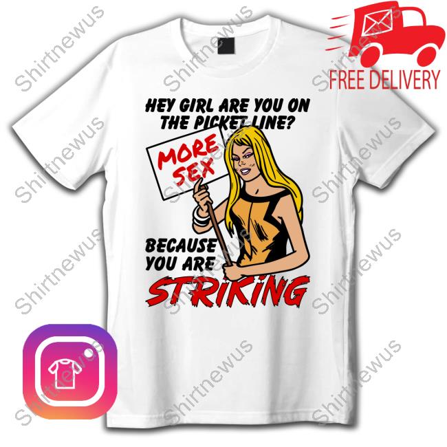 Official Hey Girl Are You On The Picket Line? More Sex Because You Are Striking Shirt