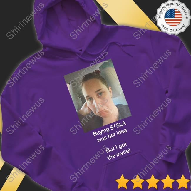 Buying $Tsla Was Her Idea But I Got The Invite Tee Shirt