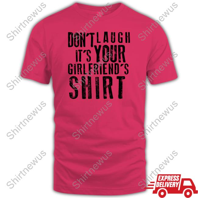 Don't Laugh It's Your Girlfriend's Shirt T Shirt