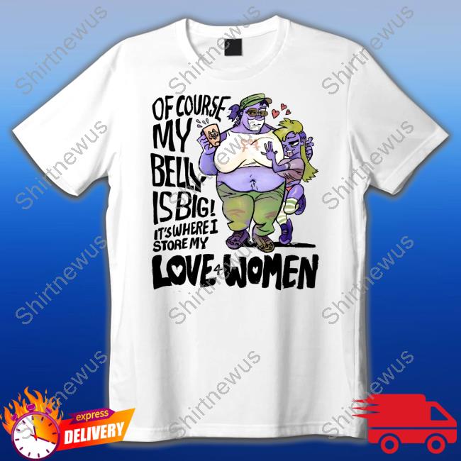 8Enn1zone Of Course My Belly Is Big It's Where I Store My Kive 4 Women Shirts