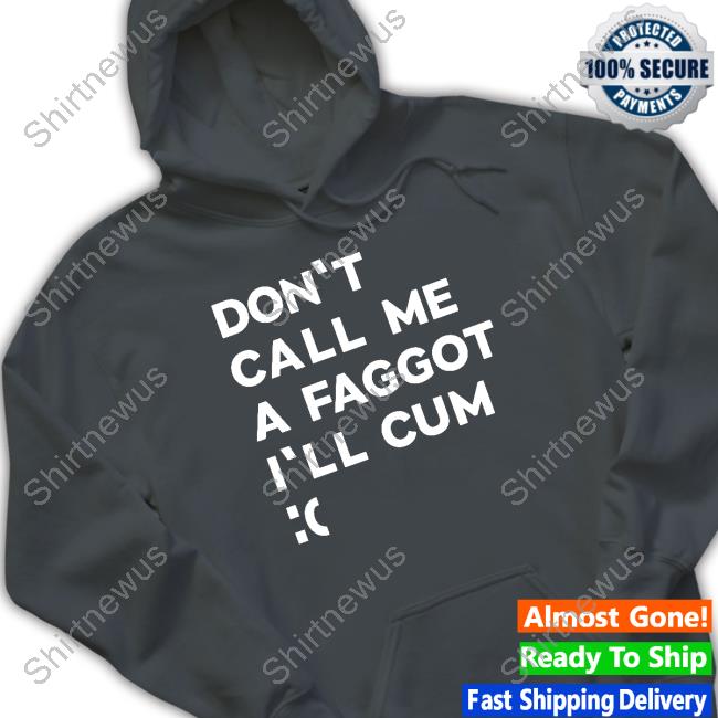 Don't Call Me A Faggot I'll Cum Hoodies
