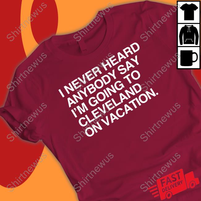 I Never Heard Anybody Say I'm Going To Cleveland On Vacation Shirt Matt Peck