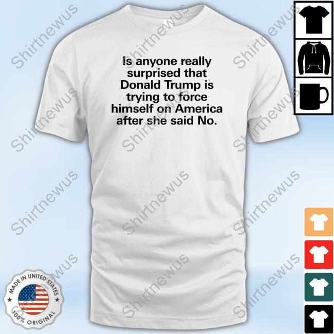 Christie Kerr Is Anyone Really Surprised That Donald Trump Is Trying To Force Himself On America After She Said No T Shirts